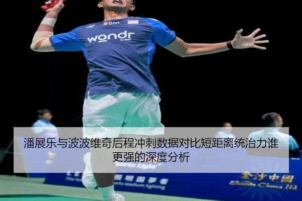 潘展乐与波波维奇后程冲刺数据对比短距离统治力谁更强的深度分析