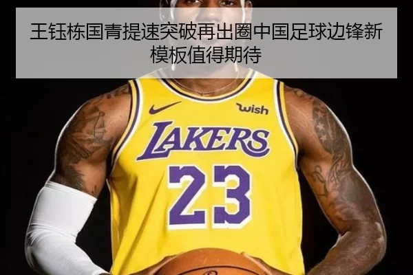 王钰栋国青提速突破再出圈中国足球边锋新模板值得期待
