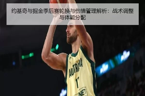 约基奇与掘金季后赛轮换与伤情管理解析：战术调整与体能分配