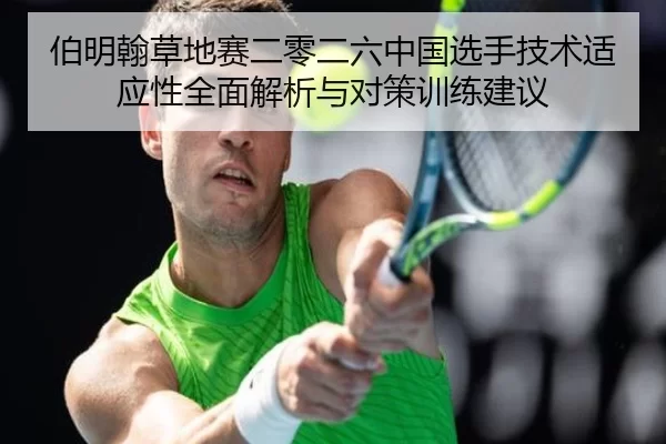 伯明翰草地赛二零二六中国选手技术适应性全面解析与对策训练建议